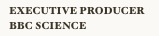 Executive Producer BBC SciencE  